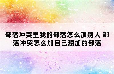 部落冲突里我的部落怎么加别人 部落冲突怎么加自己想加的部落